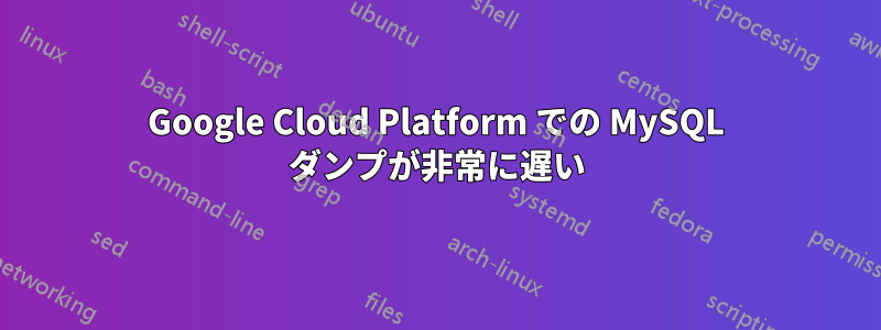 Google Cloud Platform での MySQL ダンプが非常に遅い