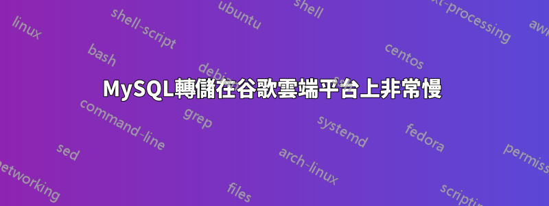 MySQL轉儲在谷歌雲端平台上非常慢