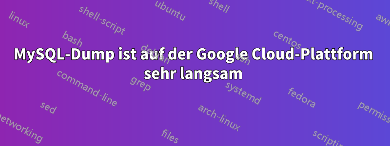 MySQL-Dump ist auf der Google Cloud-Plattform sehr langsam