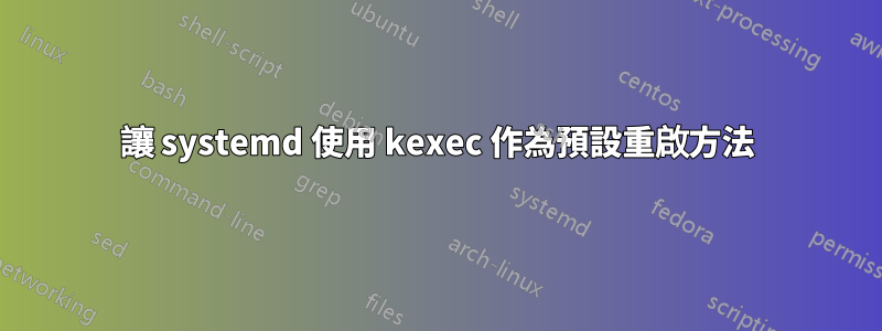 讓 systemd 使用 kexec 作為預設重啟方法