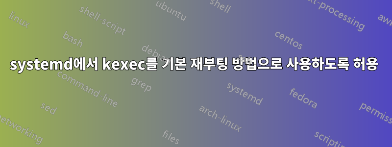 systemd에서 kexec를 기본 재부팅 방법으로 사용하도록 허용