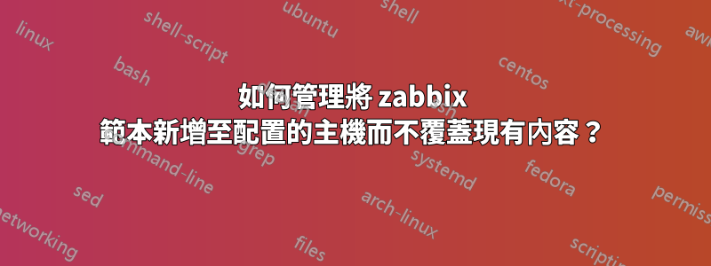 如何管理將 zabbix 範本新增至配置的主機而不覆蓋現有內容？