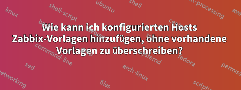 Wie kann ich konfigurierten Hosts Zabbix-Vorlagen hinzufügen, ohne vorhandene Vorlagen zu überschreiben?