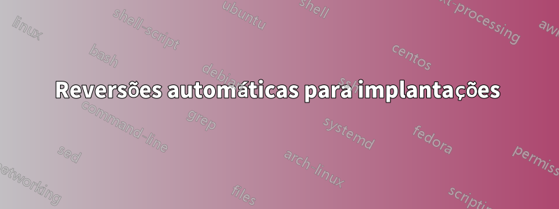 Reversões automáticas para implantações