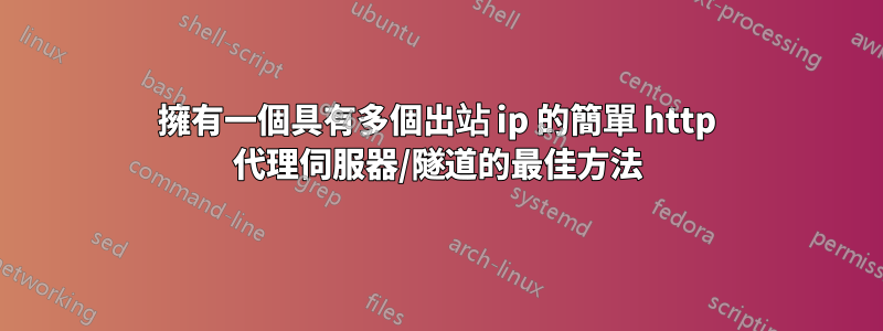 擁有一個具有多個出站 ip 的簡單 http 代理伺服器/隧道的最佳方法