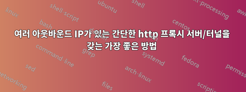 여러 아웃바운드 IP가 있는 간단한 http 프록시 서버/터널을 갖는 가장 좋은 방법