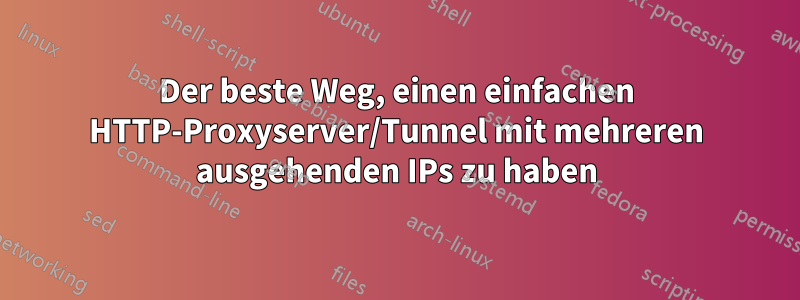 Der beste Weg, einen einfachen HTTP-Proxyserver/Tunnel mit mehreren ausgehenden IPs zu haben