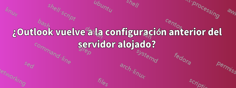 ¿Outlook vuelve a la configuración anterior del servidor alojado?