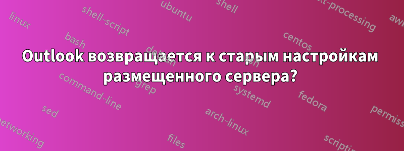 Outlook возвращается к старым настройкам размещенного сервера?