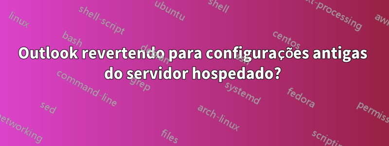 Outlook revertendo para configurações antigas do servidor hospedado?