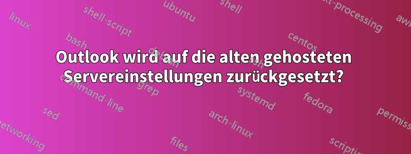 Outlook wird auf die alten gehosteten Servereinstellungen zurückgesetzt?