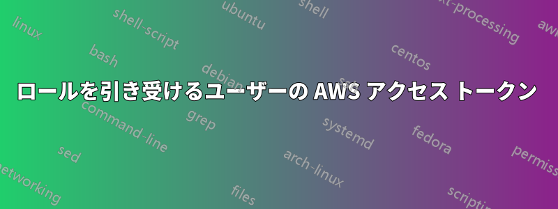 ロールを引き受けるユーザーの AWS アクセス トークン