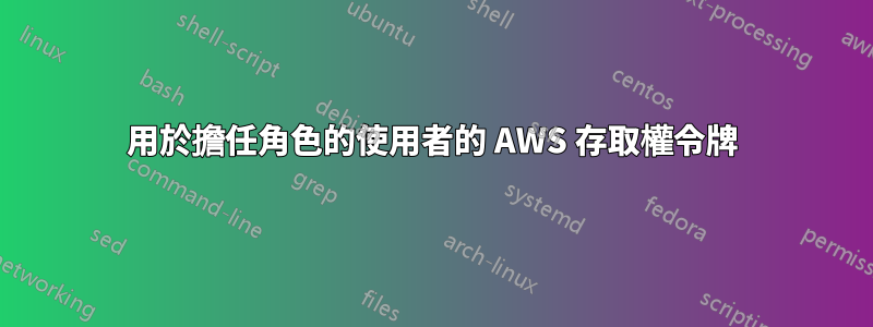 用於擔任角色的使用者的 AWS 存取權令牌