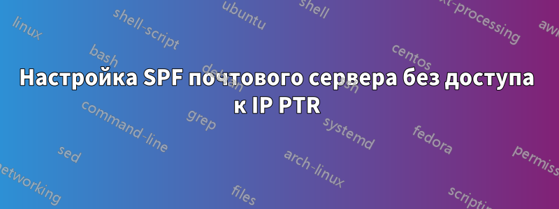 Настройка SPF почтового сервера без доступа к IP PTR