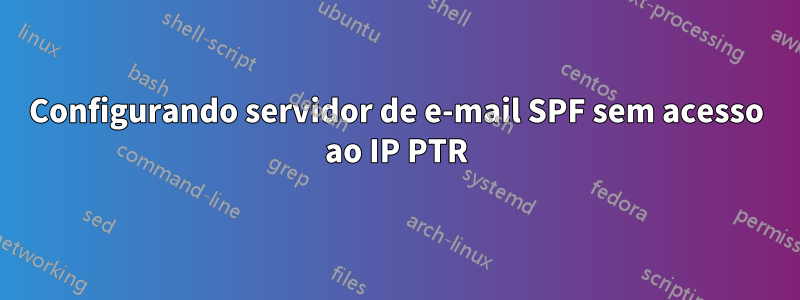 Configurando servidor de e-mail SPF sem acesso ao IP PTR