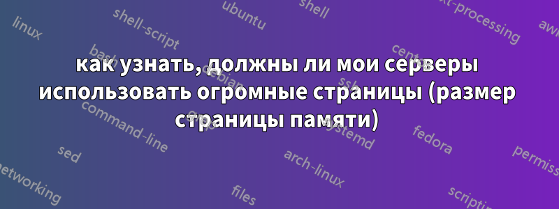 как узнать, должны ли мои серверы использовать огромные страницы (размер страницы памяти)