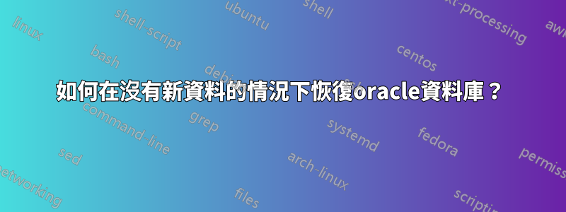 如何在沒有新資料的情況下恢復oracle資料庫？