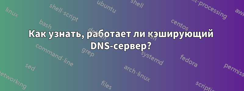 Как узнать, работает ли кэширующий DNS-сервер?