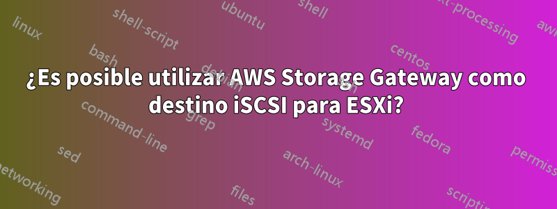 ¿Es posible utilizar AWS Storage Gateway como destino iSCSI para ESXi?