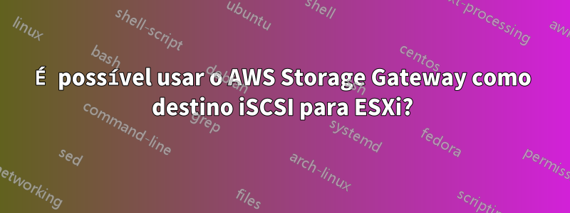 É possível usar o AWS Storage Gateway como destino iSCSI para ESXi?