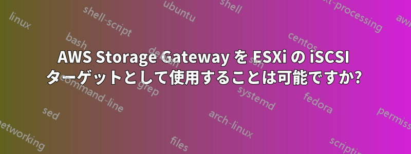 AWS Storage Gateway を ESXi の iSCSI ターゲットとして使用することは可能ですか?