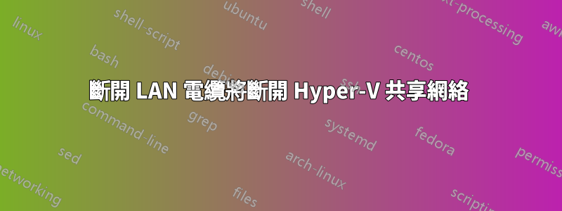 斷開 LAN 電纜將斷開 Hyper-V 共享網絡