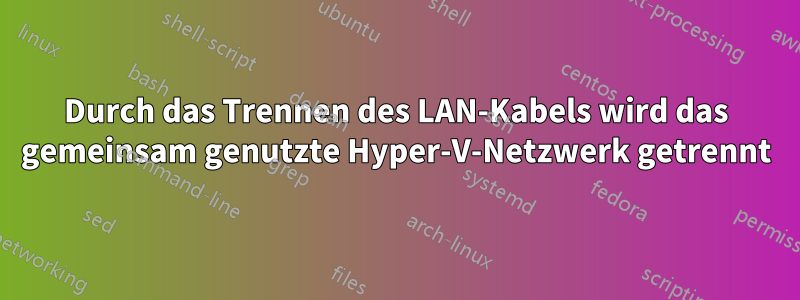 Durch das Trennen des LAN-Kabels wird das gemeinsam genutzte Hyper-V-Netzwerk getrennt