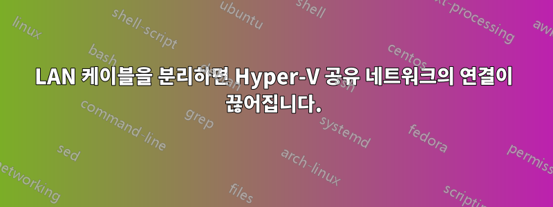 LAN 케이블을 분리하면 Hyper-V 공유 네트워크의 연결이 끊어집니다.