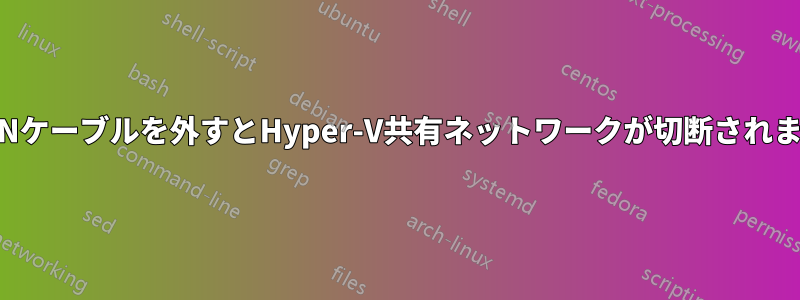 LANケーブルを外すとHyper-V共有ネットワークが切断されます