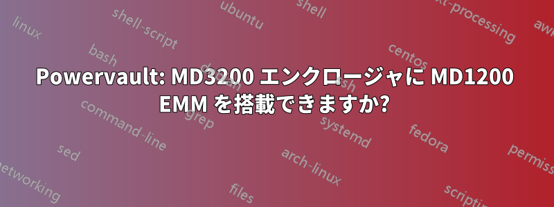 Powervault: MD3200 エンクロージャに MD1200 EMM を搭載できますか?