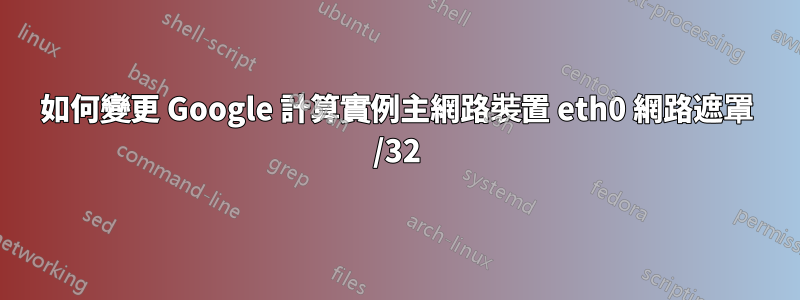 如何變更 Google 計算實例主網路裝置 eth0 網路遮罩 /32