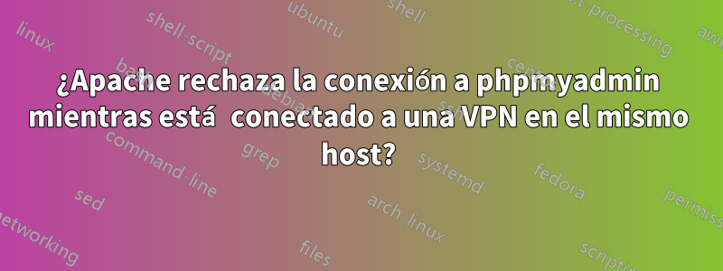 ¿Apache rechaza la conexión a phpmyadmin mientras está conectado a una VPN en el mismo host?