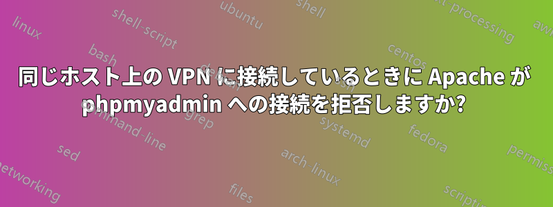 同じホスト上の VPN に接続しているときに Apache が phpmyadmin への接続を拒否しますか?