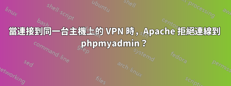 當連接到同一台主機上的 VPN 時，Apache 拒絕連線到 phpmyadmin？