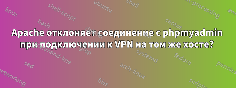 Apache отклоняет соединение с phpmyadmin при подключении к VPN на том же хосте?