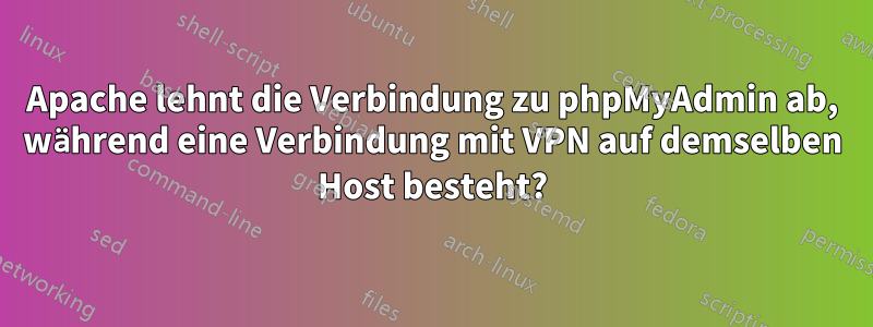 Apache lehnt die Verbindung zu phpMyAdmin ab, während eine Verbindung mit VPN auf demselben Host besteht?