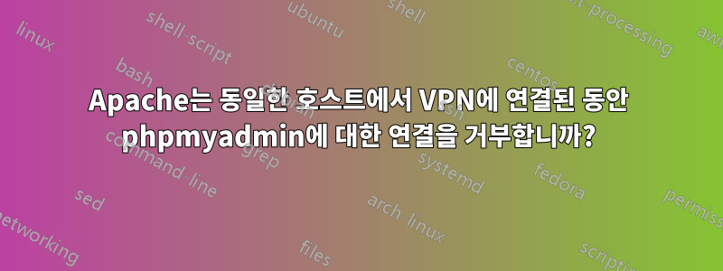 Apache는 동일한 호스트에서 VPN에 연결된 동안 phpmyadmin에 대한 연결을 거부합니까?