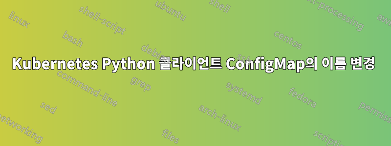 Kubernetes Python 클라이언트 ConfigMap의 이름 변경