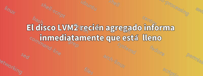 El disco LVM2 recién agregado informa inmediatamente que está lleno