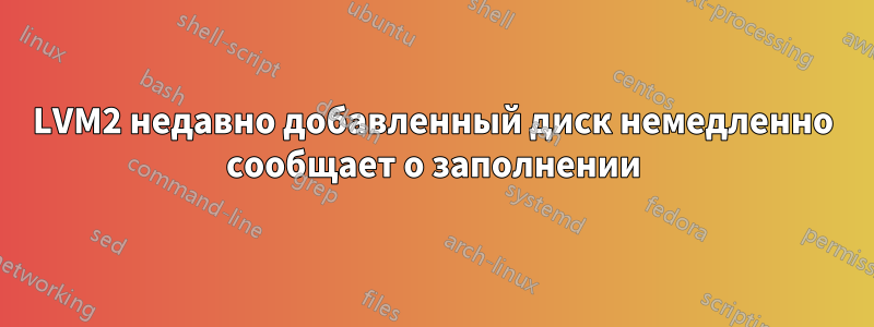 LVM2 недавно добавленный диск немедленно сообщает о заполнении