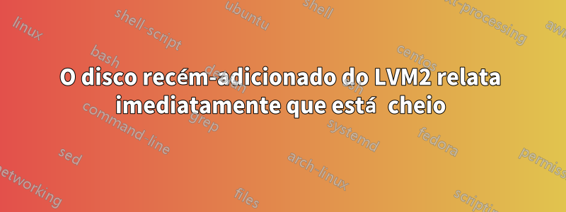 O disco recém-adicionado do LVM2 relata imediatamente que está cheio