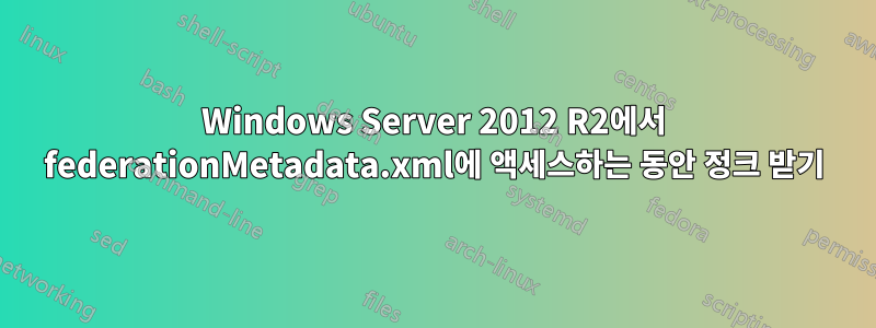 Windows Server 2012 R2에서 federationMetadata.xml에 액세스하는 동안 정크 받기