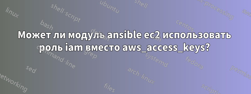 Может ли модуль ansible ec2 использовать роль iam вместо aws_access_keys?