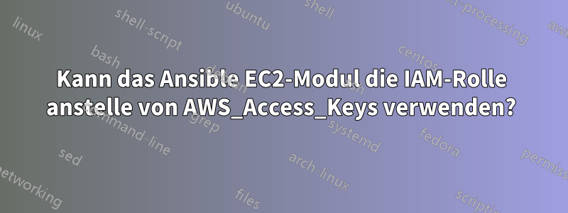 Kann das Ansible EC2-Modul die IAM-Rolle anstelle von AWS_Access_Keys verwenden?