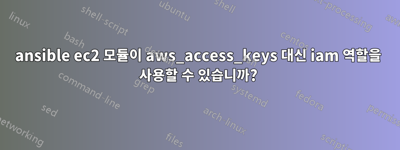 ansible ec2 모듈이 aws_access_keys 대신 iam 역할을 사용할 수 있습니까?