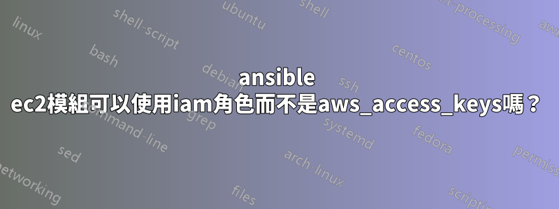 ansible ec2模組可以使用iam角色而不是aws_access_keys嗎？