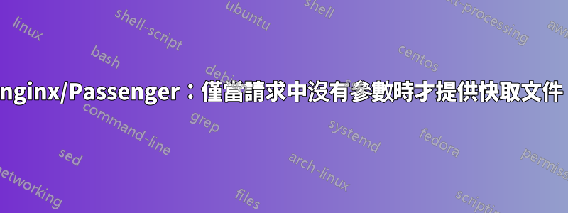 nginx/Passenger：僅當請求中沒有參數時才提供快取文件