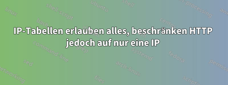 IP-Tabellen erlauben alles, beschränken HTTP jedoch auf nur eine IP