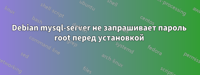 Debian mysql-server не запрашивает пароль root перед установкой