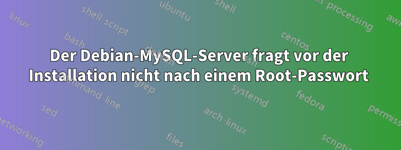 Der Debian-MySQL-Server fragt vor der Installation nicht nach einem Root-Passwort